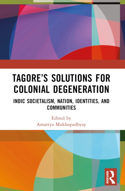Tagore’s Solutions for Colonial Degeneration: Indic Societalism, Nation, Identities, and Communities