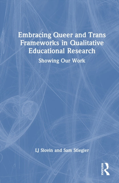 Embracing Queer and Trans Frameworks in Qualitative Educational Research: Showing Our Work