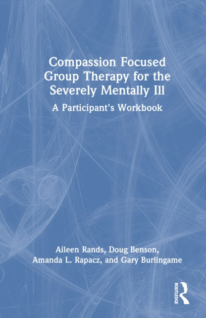 Compassion Focused Group Therapy for the Severely Mentally Ill: A Participant's Workbook