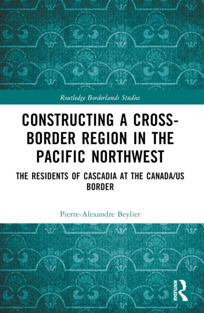 Constructing a Cross-Border Region in the Pacific Northwest: The Residents of Cascadia at the Canada/US Border