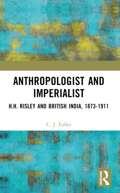 Anthropologist and Imperialist: H.H. Risley and British India, 1873-1911