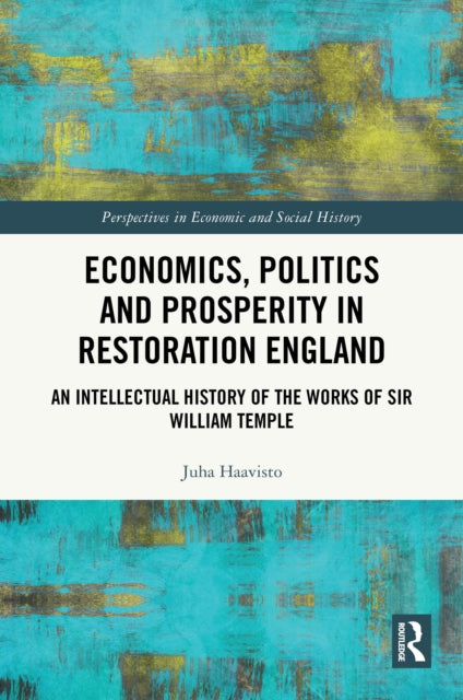 Economics, Politics and Prosperity in Restoration England: An Intellectual History of the Works of Sir William Temple