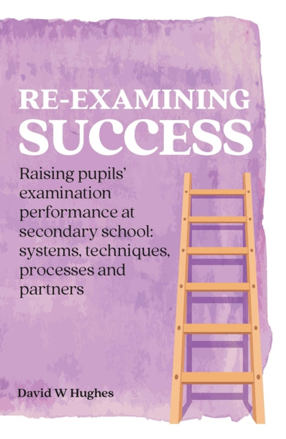 Re-examining Success: Raising pupils’ examination performance at secondary school: systems, techniques, processes and partners