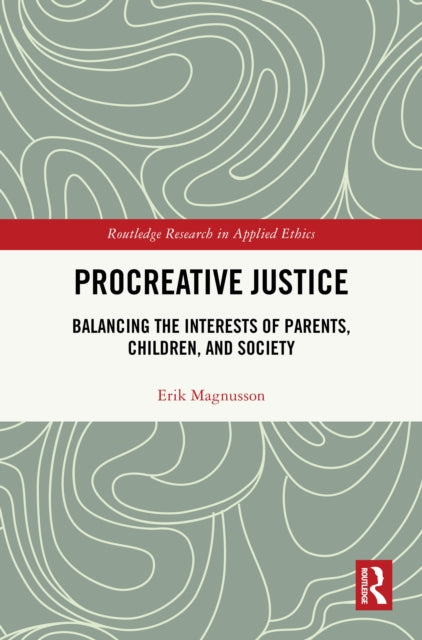 Procreative Justice: Balancing the Interests of Parents, Children, and Society