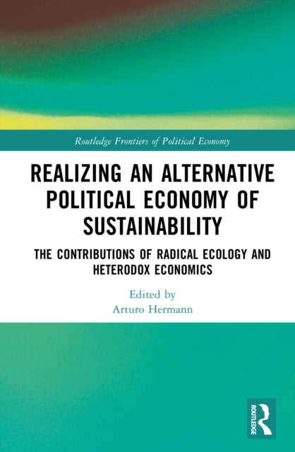 Realizing an Alternative Political Economy of Sustainability: The Contributions of Radical Ecology and Heterodox Economics