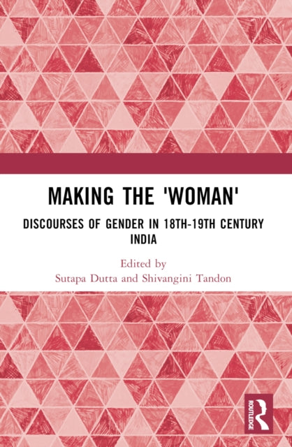 Making the 'Woman': Discourses of Gender in 18th-19th century India