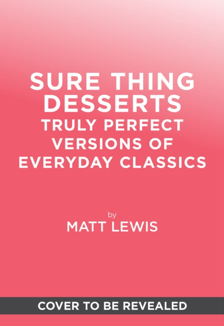 Sure Thing Desserts: Truly Perfect Versions of Everyday Classics