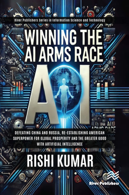 Winning the AI Arms Race: Defeating China and Russia, Re-establishing American Superpower for Global Prosperity and the Greater Good with Artificial Intelligence