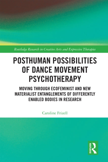 Posthuman Possibilities of Dance Movement Psychotherapy: Moving through Ecofeminist and New Materialist Entanglements of Differently Enabled Bodies in Research