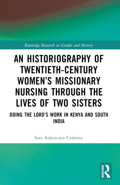 An Historiography of Twentieth-Century Women’s Missionary Nursing Through the Lives of Two Sisters: Doing the Lord’s Work in Kenya and South India