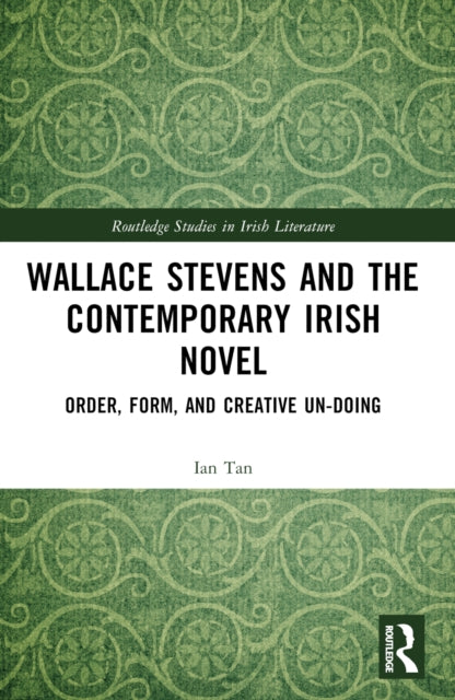 Wallace Stevens and the Contemporary Irish Novel: Order, Form, and Creative Un-Doing