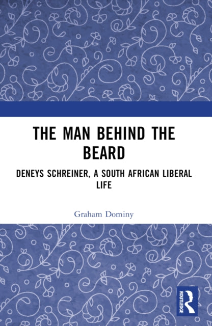 The Man behind the Beard: Deneys Schreiner, a South African Liberal Life