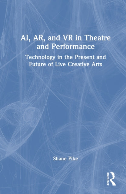 AI, AR, and VR in Theatre and Performance: Technology in the Present and Future of Live Creative Arts