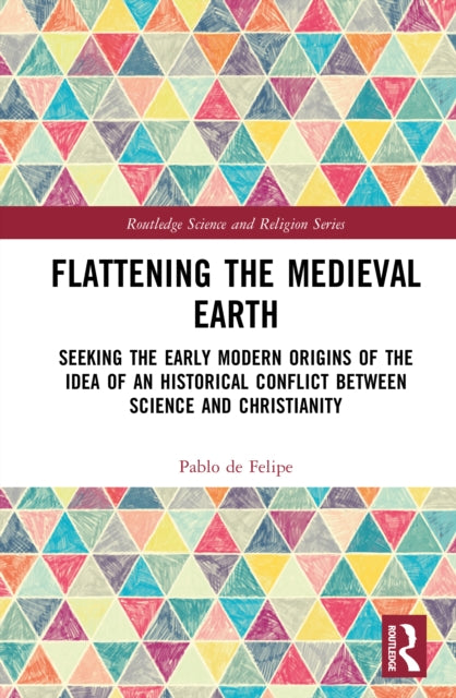 Flattening the Medieval Earth: Seeking the Early Modern Origins of the Idea of an Historical Conflict between Science and Christianity