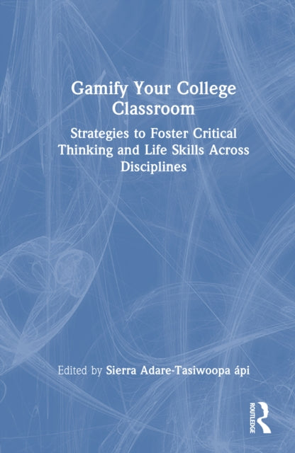 Gamify Your College Classroom: Strategies to Foster Critical Thinking and Life Skills Across Disciplines