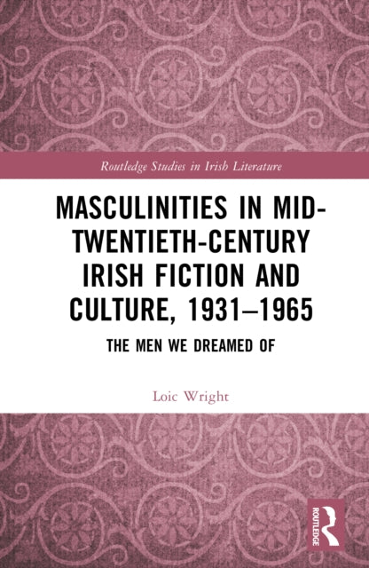 Masculinities in Mid-Twentieth-Century Irish Fiction and Culture, 1931–1965: The Men We Dreamed Of
