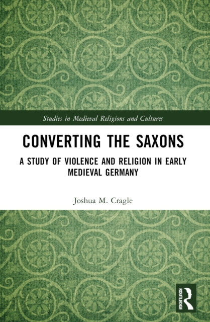 Converting the Saxons: A Study of Violence and Religion in Early Medieval Germany