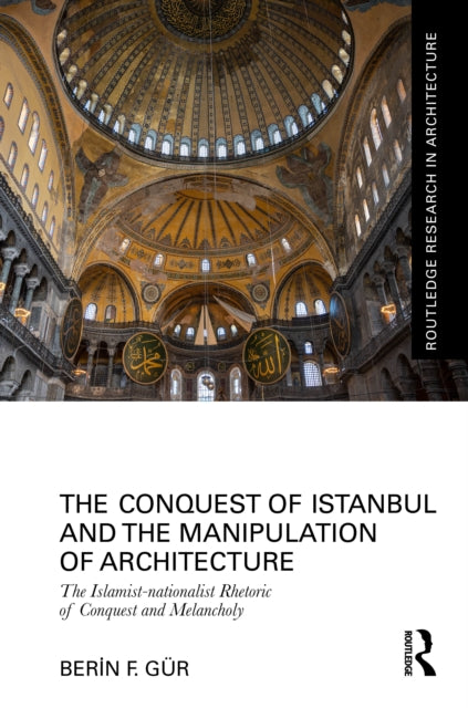 The Conquest of Istanbul and the Manipulation of Architecture: The Islamist-nationalist Rhetoric of Conquest and Melancholy