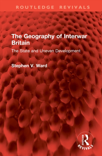 The Geography of Interwar Britain: The State and Uneven Development
