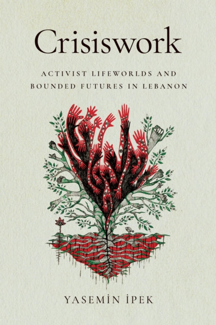 Crisiswork: Activist Lifeworlds and Bounded Futures in Lebanon
