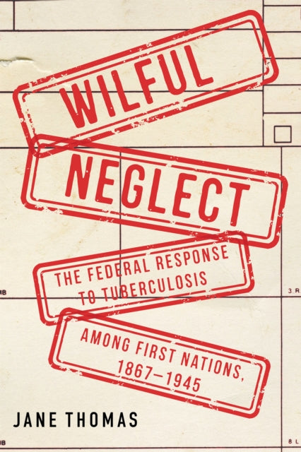Wilful Neglect: The Federal Response to Tuberculosis among First Nations, 1867–1945