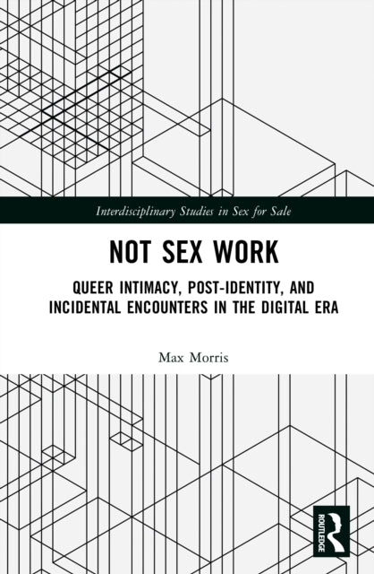 Not Sex Work: Queer Intimacy, Post-identity, and Incidental Encounters in the Digital Era
