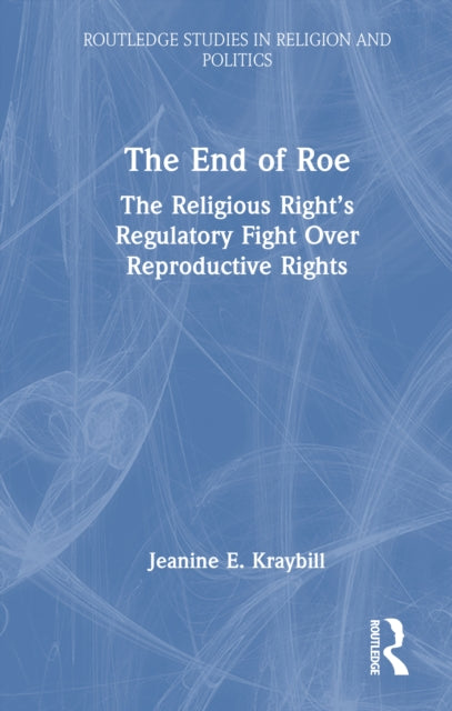 The End of Roe: The Religious Right’s Regulatory Fight Over Reproductive Rights