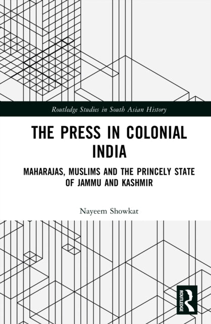 The Press in Colonial India: Maharajas, Muslims and the Princely State of Jammu and Kashmir