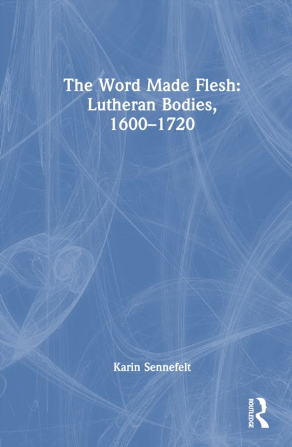 The Word Made Flesh: Lutheran Bodies, 1600 –1720
