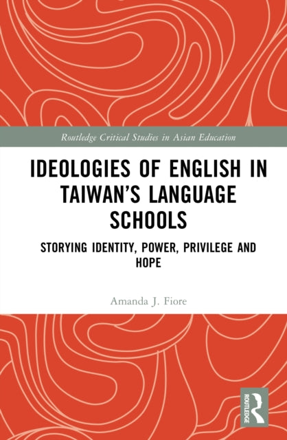 Ideologies of English in Taiwan’s Language Schools: Storying Identity, Power, Privilege and Hope