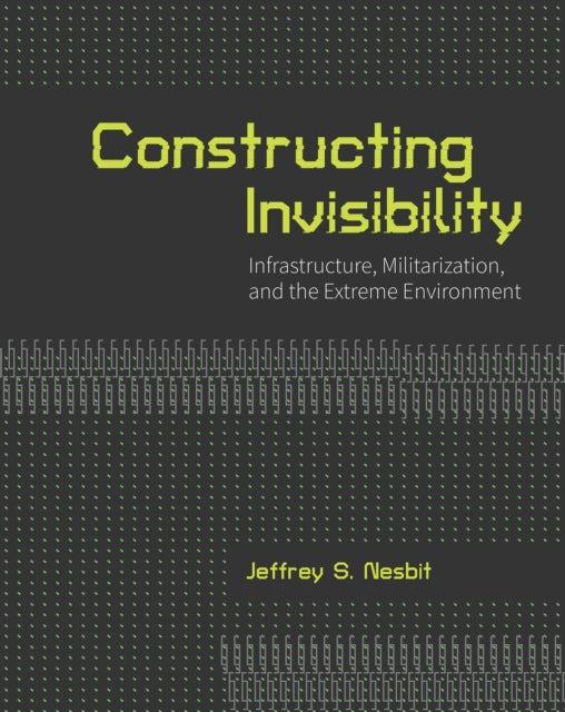 Constructing Invisibility: Infrastructure, Militarization, and the Extreme Environment