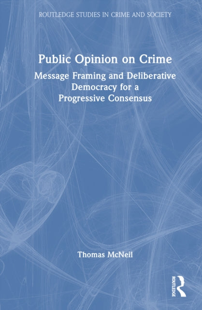 Public Opinion on Crime: Message Framing and Deliberative Democracy for a Progressive Consensus