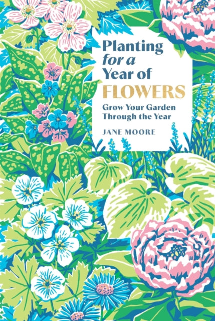 Planting for a Year of Flowers: Grow Your Garden Through the Year