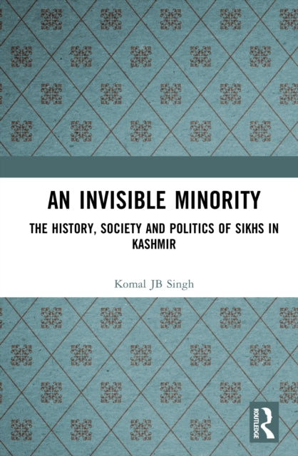 An Invisible Minority: The History, Society and Politics of Sikhs in Kashmir