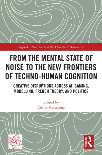 From the Mental State of Noise to the New Frontiers of Techno-Human Cognition: Creative Disruptions Across AI, Gaming, Modelling, French Theory, and Politics
