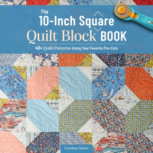 10-Inch Square Quilt Block Book: 40+ Quilt Patterns Using Your Favorite Pre-Cuts