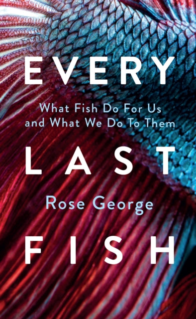 Every Last Fish: What Fish Do for Us and What We Do to Them