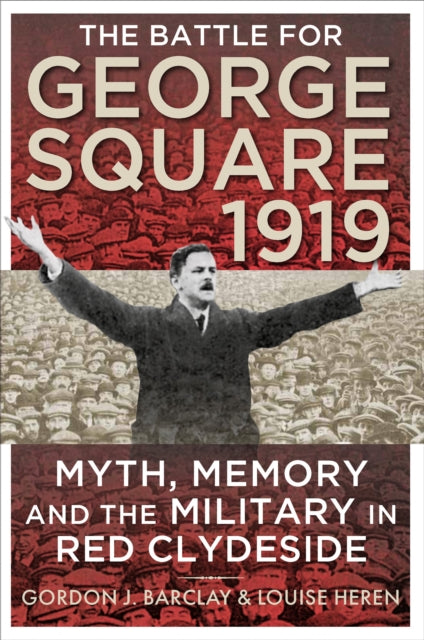 The Battle for George Square 1919: Myth, Memory and the Military in Red Clydeside