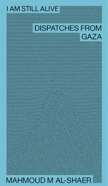 Mahmoud M Al-Shaer - I Am Still Alive: Dispatches from Gaza