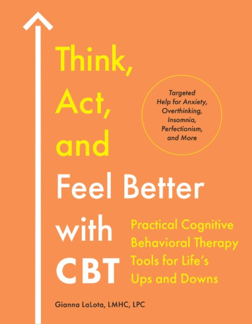 Think, Act, and Feel Better with CBT: Practical Cognitive Behavioral Therapy Tools for Life's Ups and Downs