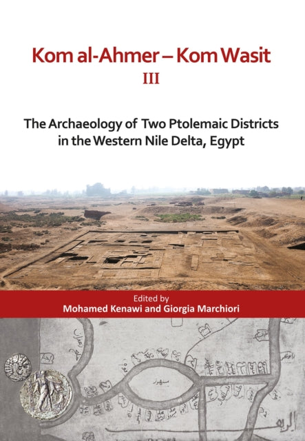Kom al-Ahmer — Kom Wasit III: The Archaeology of Two Ptolemaic Districts in the Western Nile Delta, Egypt