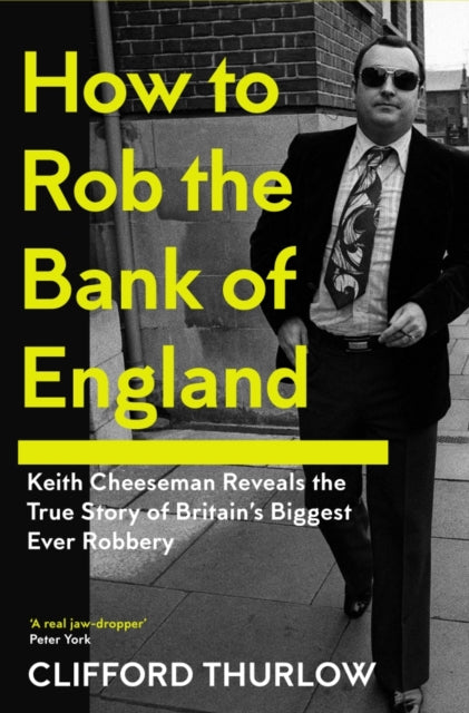 How to Rob the Bank of England: Keith Cheeseman Reveals the True Story of Britain’s Biggest Ever Robbery