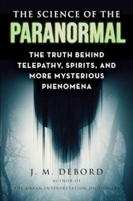 The Science of the Paranormal: The Truth Behind Telepathy, ESP, Reincarnation, and More Mysterious Phenomena