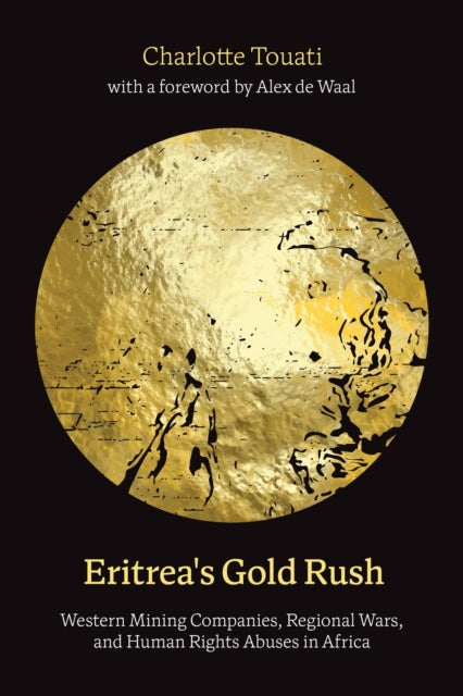 Eritrea's Gold Rush: Western Mining Companies, Regional Wars, and Human Rights Abuses in Africa
