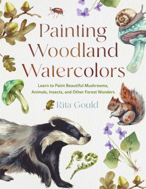Painting Woodland Watercolors: Learn to Paint Beautiful Mushrooms, Animals, Insects, and Other Forest Wonders