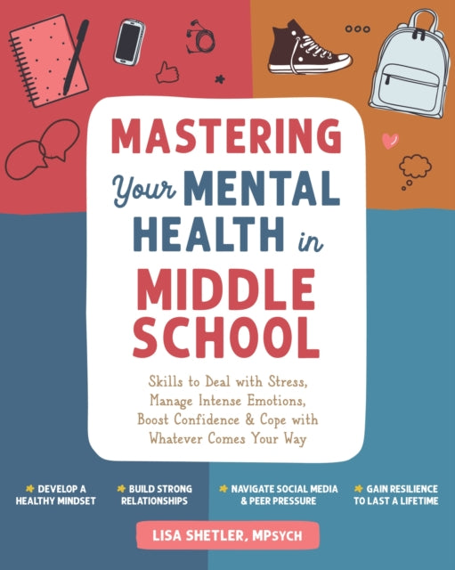Mastering Your Mental Health in Middle School: Skills to Deal with Stress, Manage Intense Emotions, Boost Confidence, and Cope with Whatever Comes Your Way
