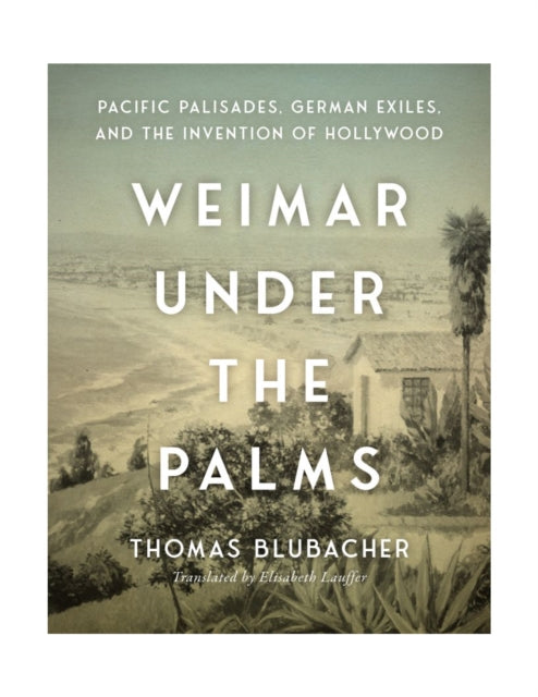 Weimar Under the Palms: Pacific Palisades, German Exiles, and the Invention of Hollywood