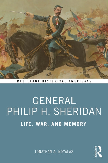 General Philip H. Sheridan: Life, War, and Memory