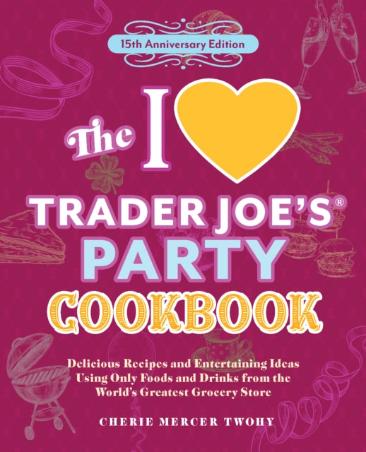The I Love Trader Joe's Party Cookbook: 15th Anniversary Edition: Delicious Recipes and Entertaining Ideas Using Only Foods and Drinks from the World's Greatest Grocery Store