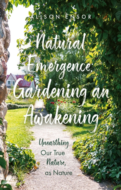 Natural Emergence: Gardening an Awakening: Unearthing Our True Nature, as Nature